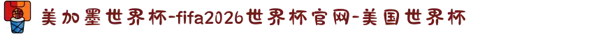 美加墨世界杯-fifa2026世界杯官网-美国世界杯